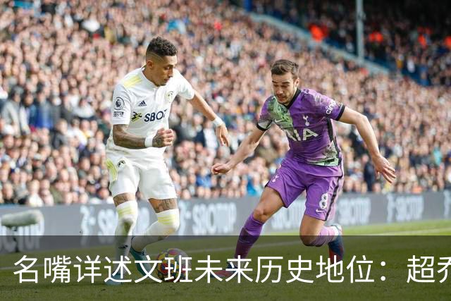 名嘴详述文班未来历史地位：超乔丹成GOAT概率2% 前10守门员25%